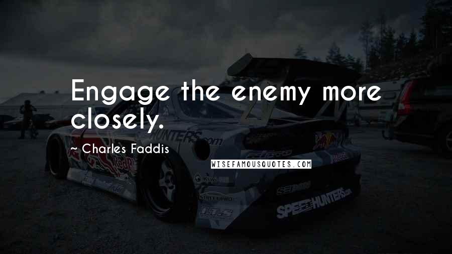 Charles Faddis Quotes: Engage the enemy more closely.
