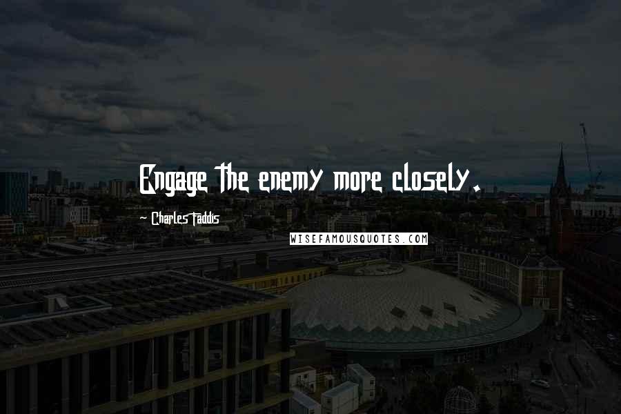 Charles Faddis Quotes: Engage the enemy more closely.