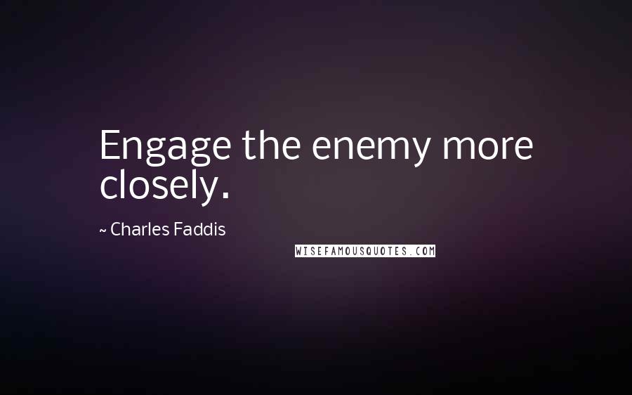 Charles Faddis Quotes: Engage the enemy more closely.