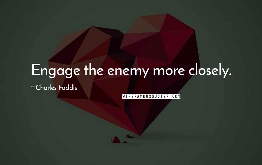 Charles Faddis Quotes: Engage the enemy more closely.