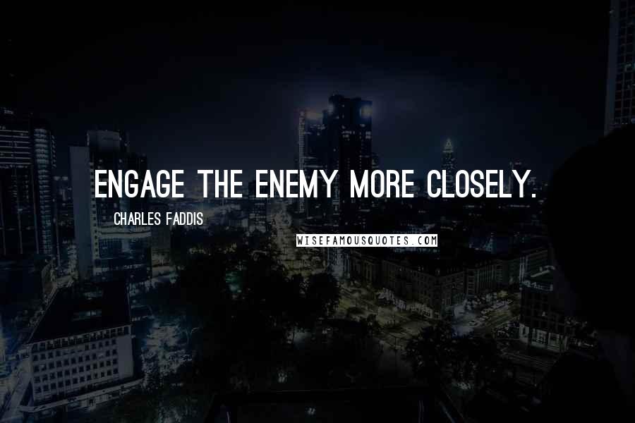 Charles Faddis Quotes: Engage the enemy more closely.