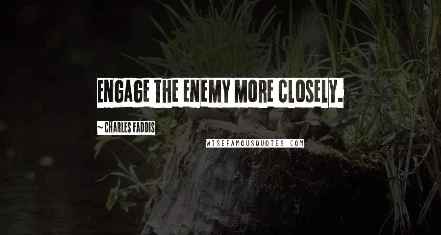 Charles Faddis Quotes: Engage the enemy more closely.