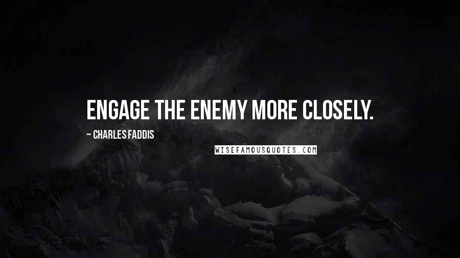Charles Faddis Quotes: Engage the enemy more closely.