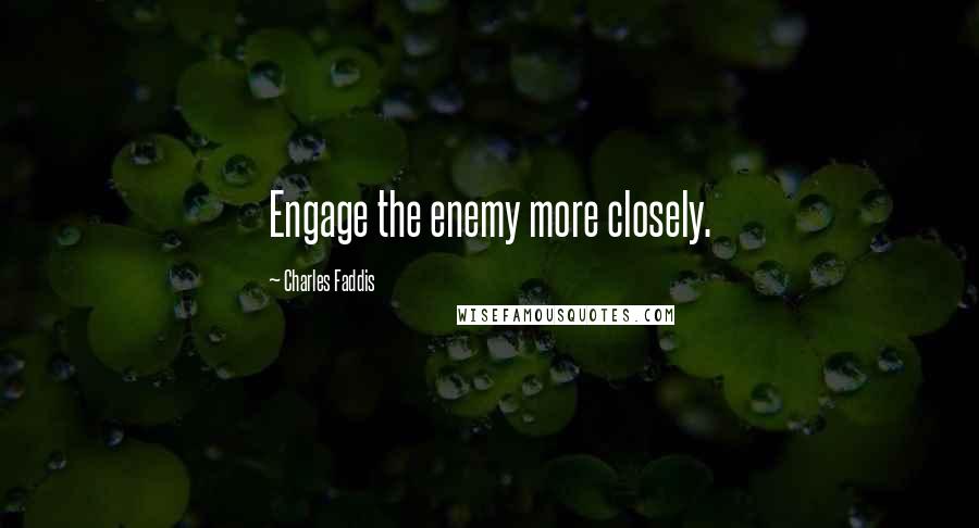 Charles Faddis Quotes: Engage the enemy more closely.
