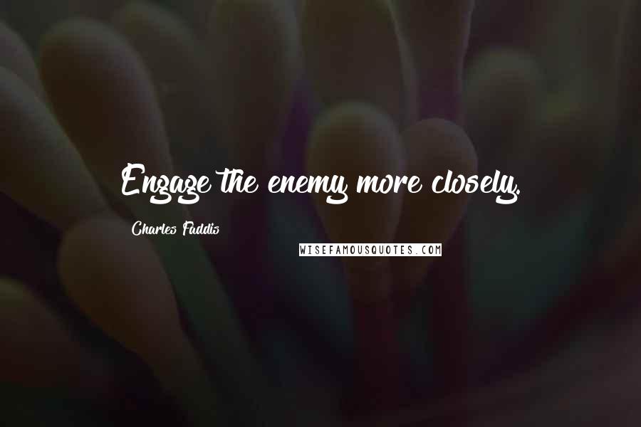 Charles Faddis Quotes: Engage the enemy more closely.
