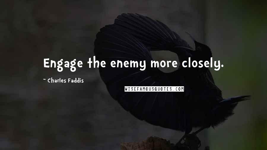 Charles Faddis Quotes: Engage the enemy more closely.