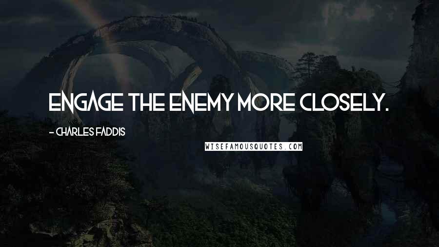 Charles Faddis Quotes: Engage the enemy more closely.