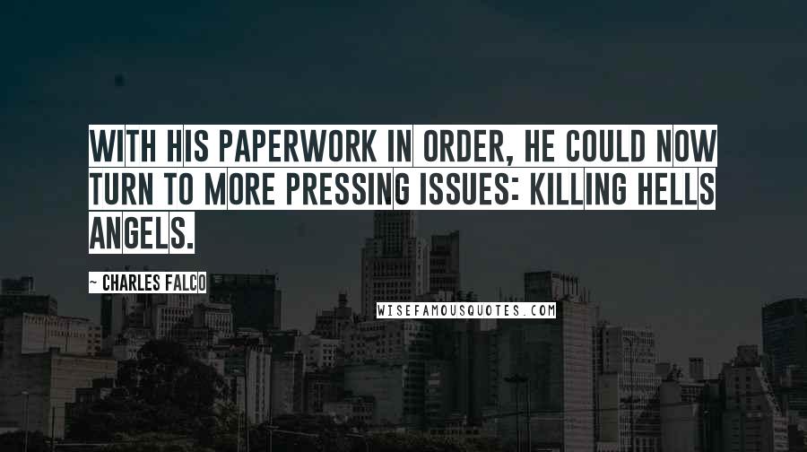 Charles Falco Quotes: with his paperwork in order, he could now turn to more pressing issues: killing Hells Angels.