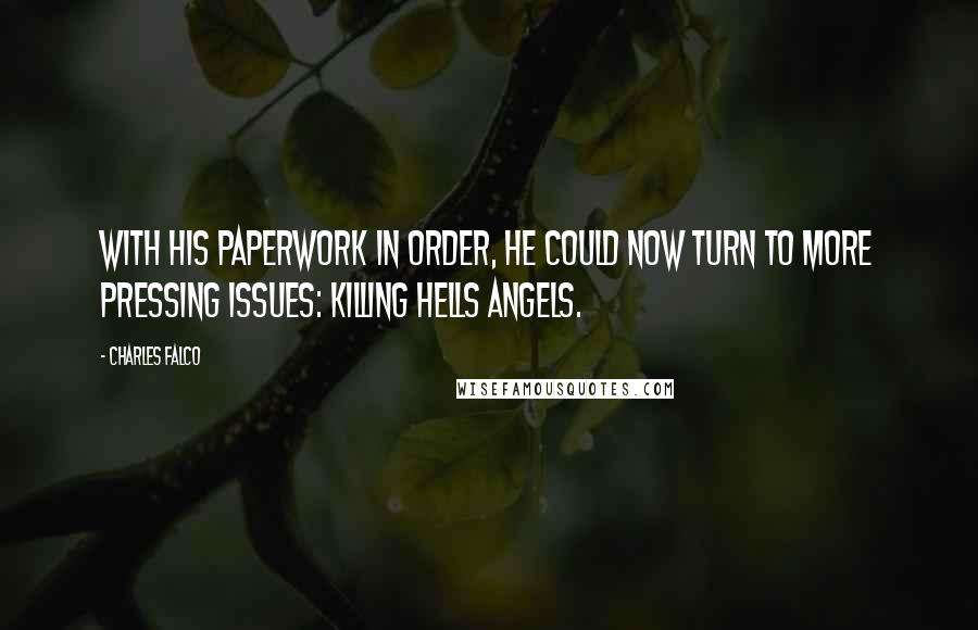 Charles Falco Quotes: with his paperwork in order, he could now turn to more pressing issues: killing Hells Angels.