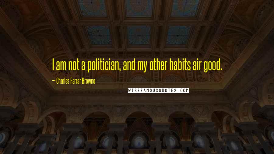 Charles Farrar Browne Quotes: I am not a politician, and my other habits air good.