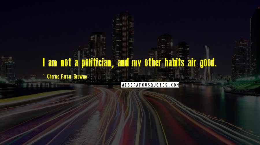 Charles Farrar Browne Quotes: I am not a politician, and my other habits air good.