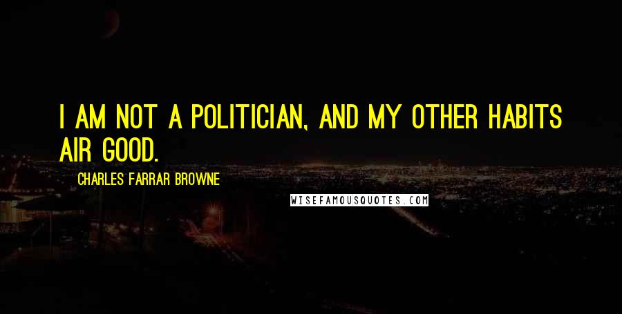 Charles Farrar Browne Quotes: I am not a politician, and my other habits air good.