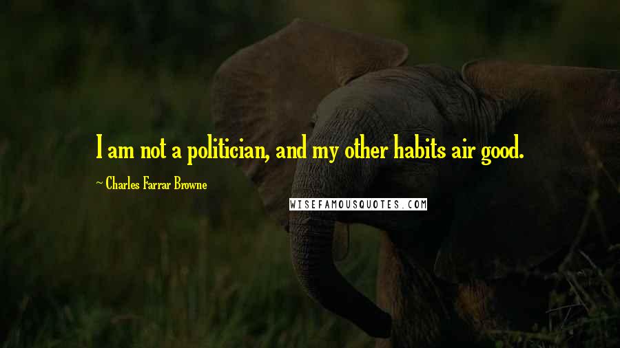 Charles Farrar Browne Quotes: I am not a politician, and my other habits air good.