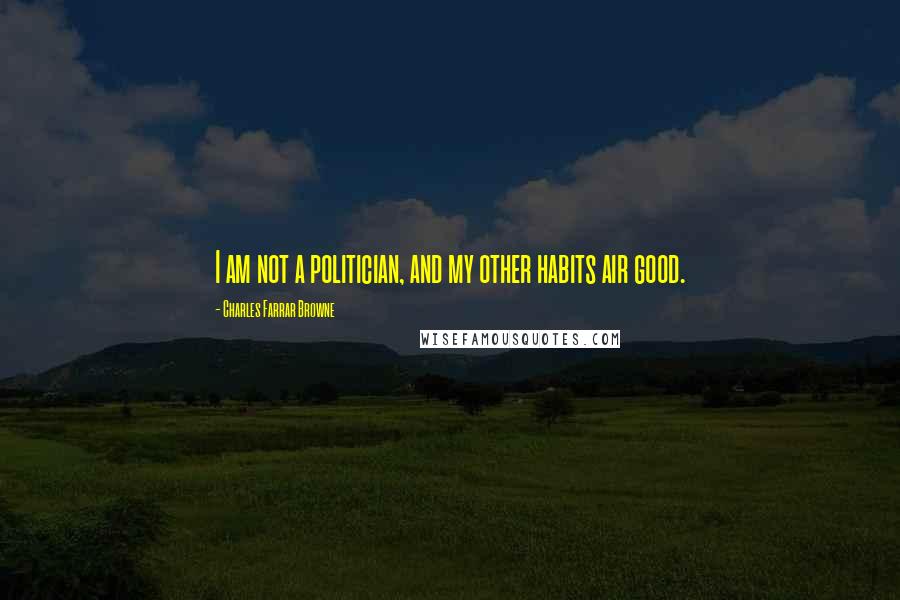 Charles Farrar Browne Quotes: I am not a politician, and my other habits air good.