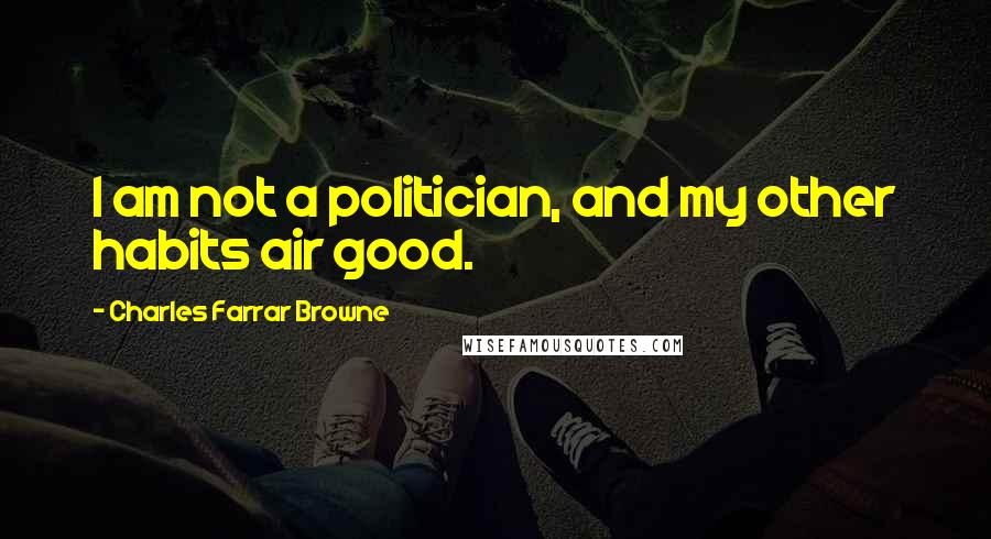 Charles Farrar Browne Quotes: I am not a politician, and my other habits air good.