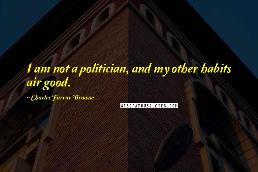 Charles Farrar Browne Quotes: I am not a politician, and my other habits air good.