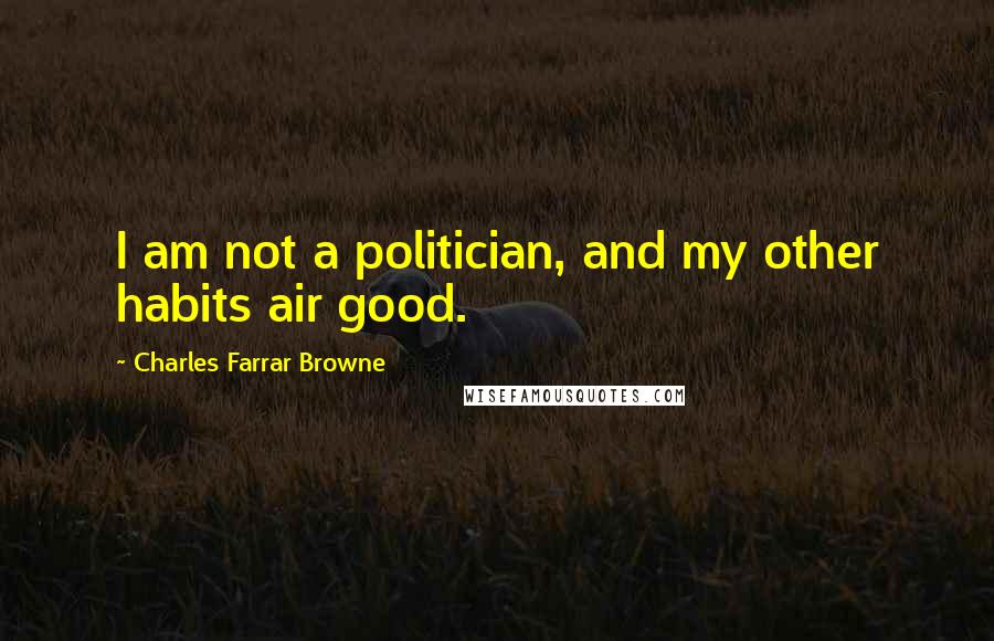 Charles Farrar Browne Quotes: I am not a politician, and my other habits air good.