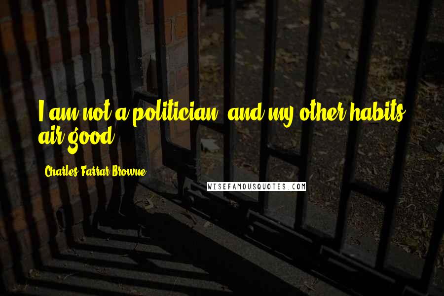 Charles Farrar Browne Quotes: I am not a politician, and my other habits air good.