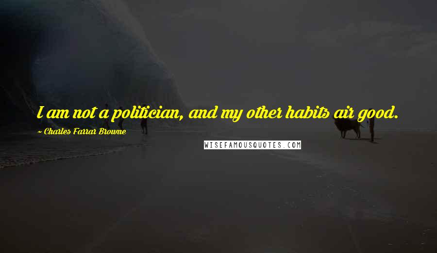 Charles Farrar Browne Quotes: I am not a politician, and my other habits air good.