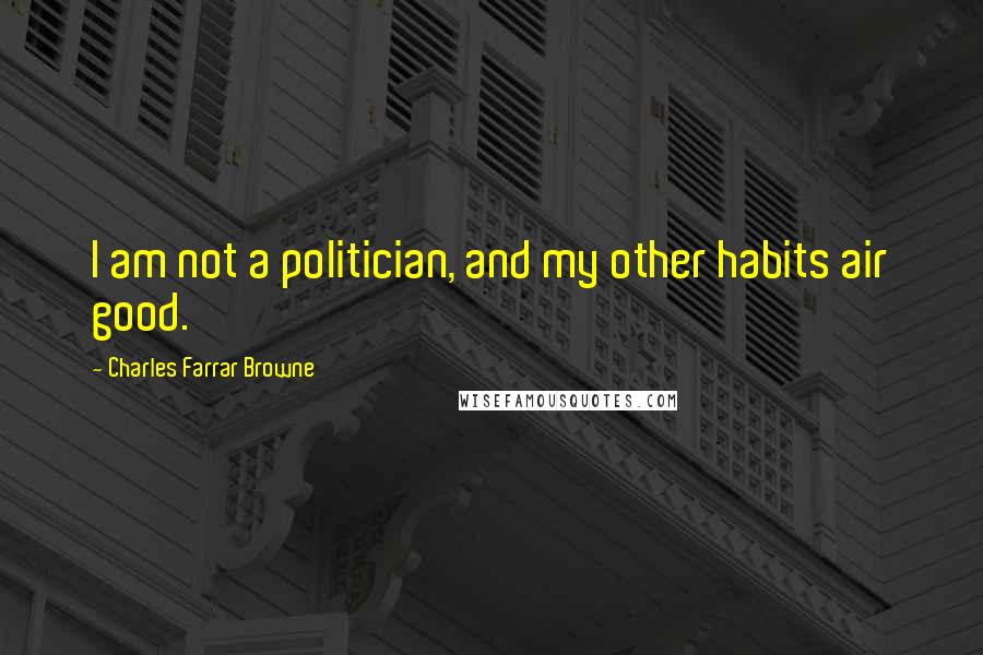 Charles Farrar Browne Quotes: I am not a politician, and my other habits air good.