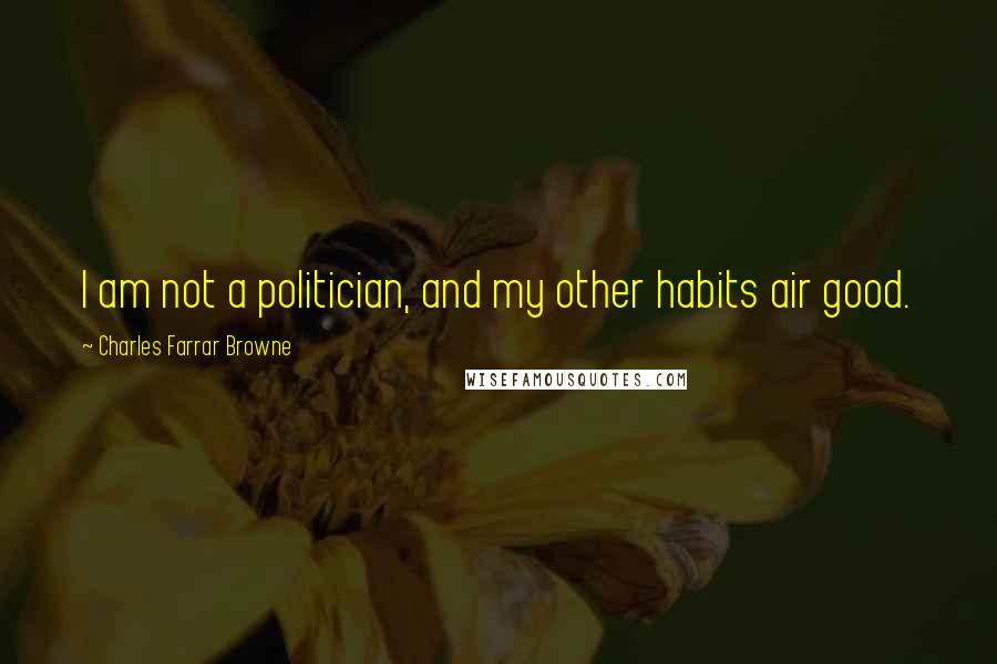 Charles Farrar Browne Quotes: I am not a politician, and my other habits air good.