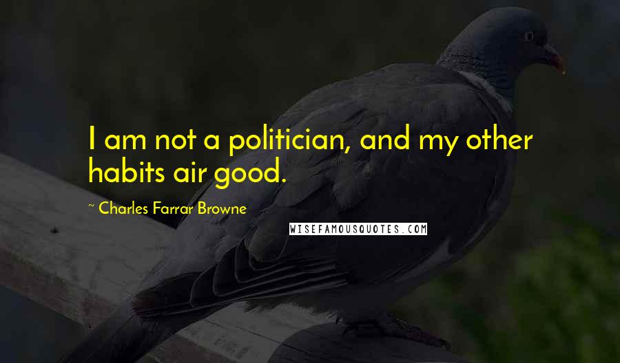 Charles Farrar Browne Quotes: I am not a politician, and my other habits air good.