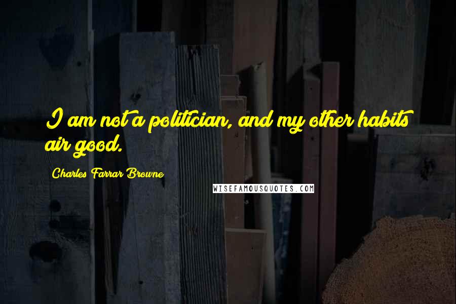 Charles Farrar Browne Quotes: I am not a politician, and my other habits air good.