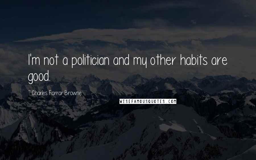 Charles Farrar Browne Quotes: I'm not a politician and my other habits are good.