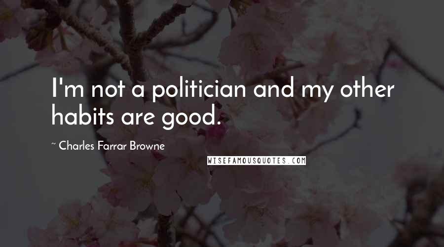 Charles Farrar Browne Quotes: I'm not a politician and my other habits are good.