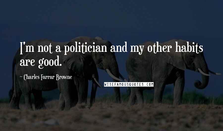 Charles Farrar Browne Quotes: I'm not a politician and my other habits are good.