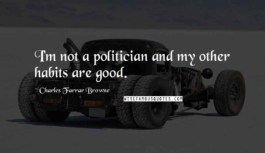 Charles Farrar Browne Quotes: I'm not a politician and my other habits are good.