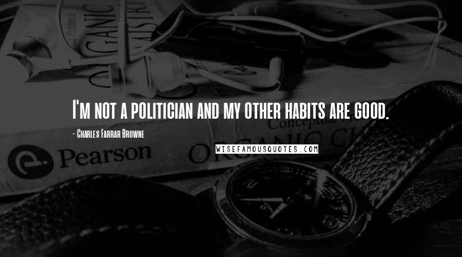 Charles Farrar Browne Quotes: I'm not a politician and my other habits are good.