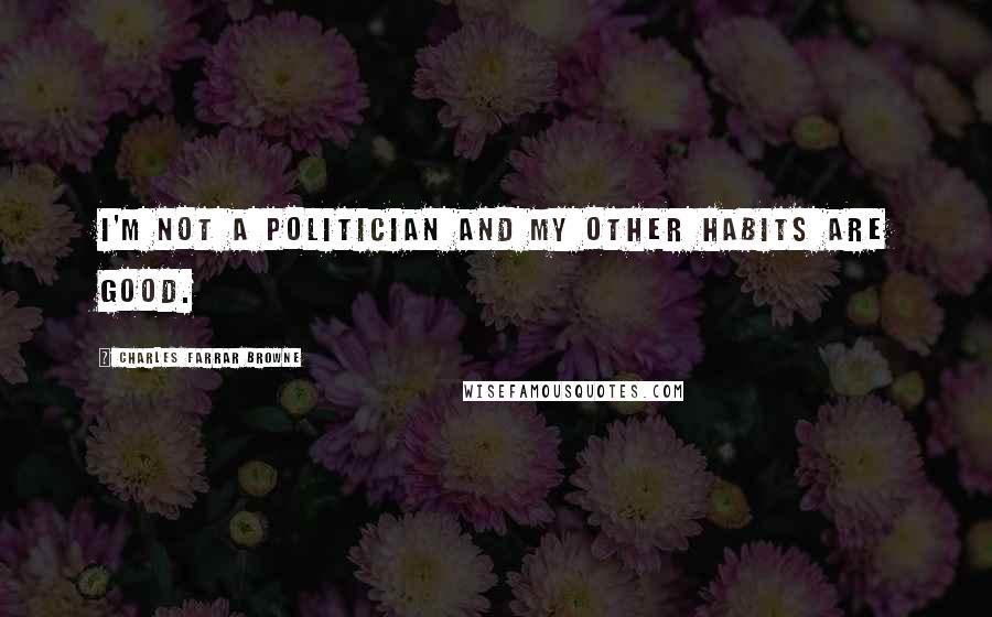 Charles Farrar Browne Quotes: I'm not a politician and my other habits are good.