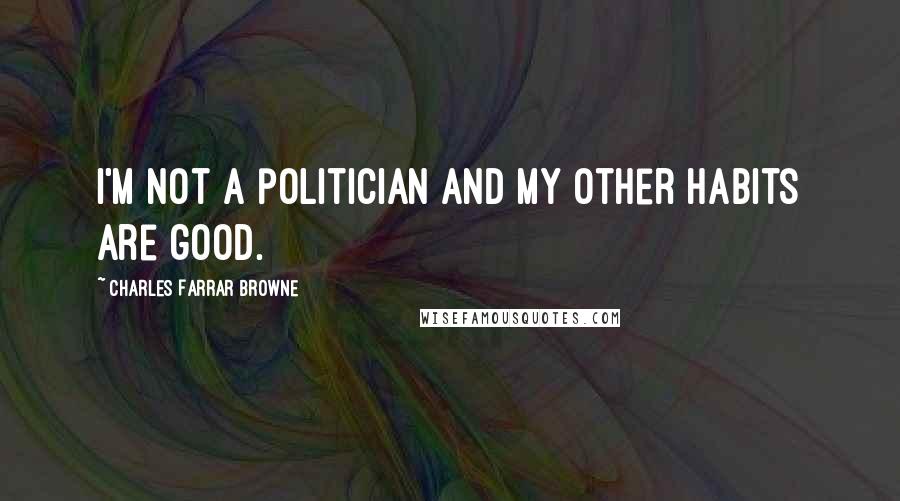 Charles Farrar Browne Quotes: I'm not a politician and my other habits are good.