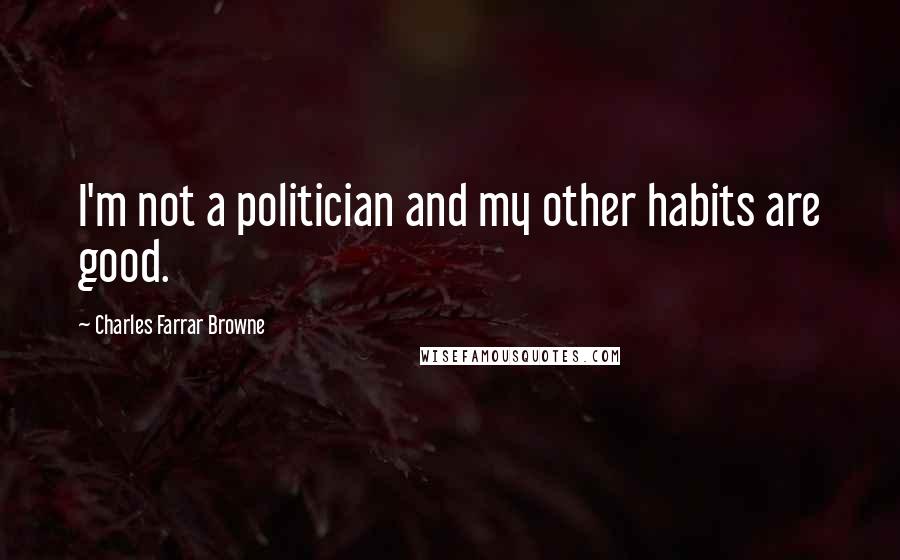 Charles Farrar Browne Quotes: I'm not a politician and my other habits are good.