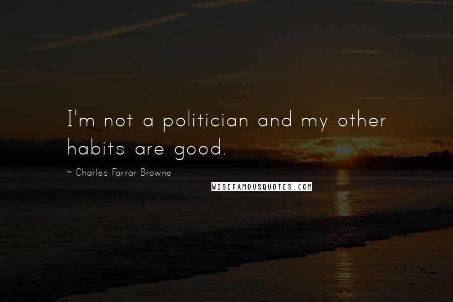 Charles Farrar Browne Quotes: I'm not a politician and my other habits are good.