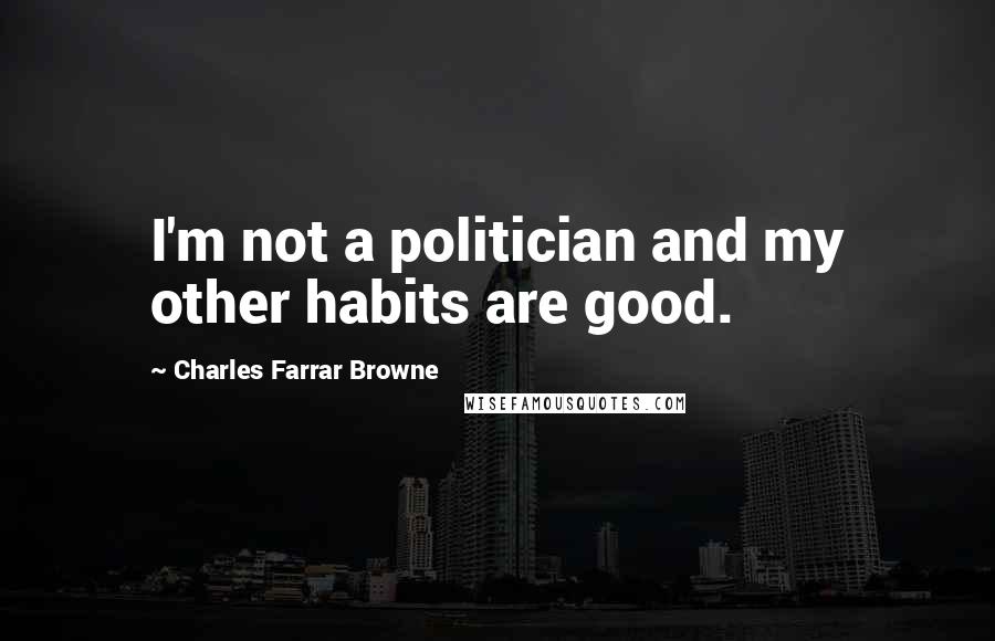 Charles Farrar Browne Quotes: I'm not a politician and my other habits are good.