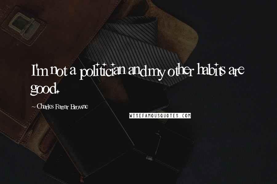 Charles Farrar Browne Quotes: I'm not a politician and my other habits are good.