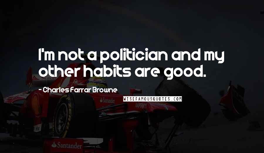 Charles Farrar Browne Quotes: I'm not a politician and my other habits are good.