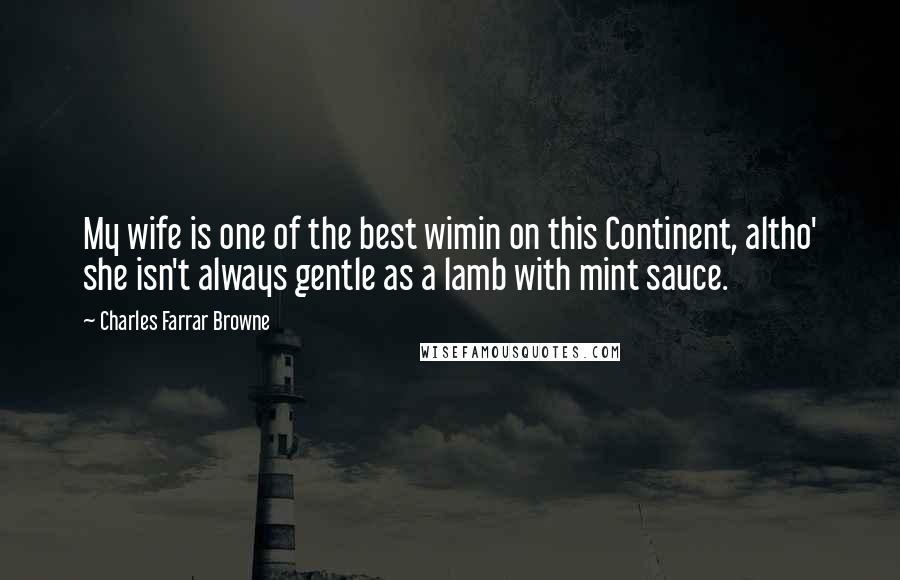 Charles Farrar Browne Quotes: My wife is one of the best wimin on this Continent, altho' she isn't always gentle as a lamb with mint sauce.