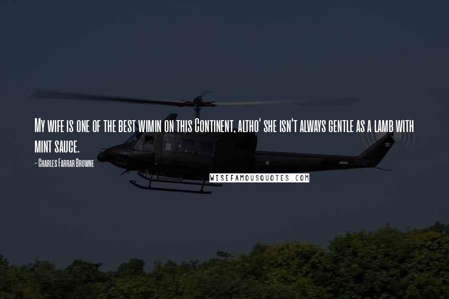 Charles Farrar Browne Quotes: My wife is one of the best wimin on this Continent, altho' she isn't always gentle as a lamb with mint sauce.