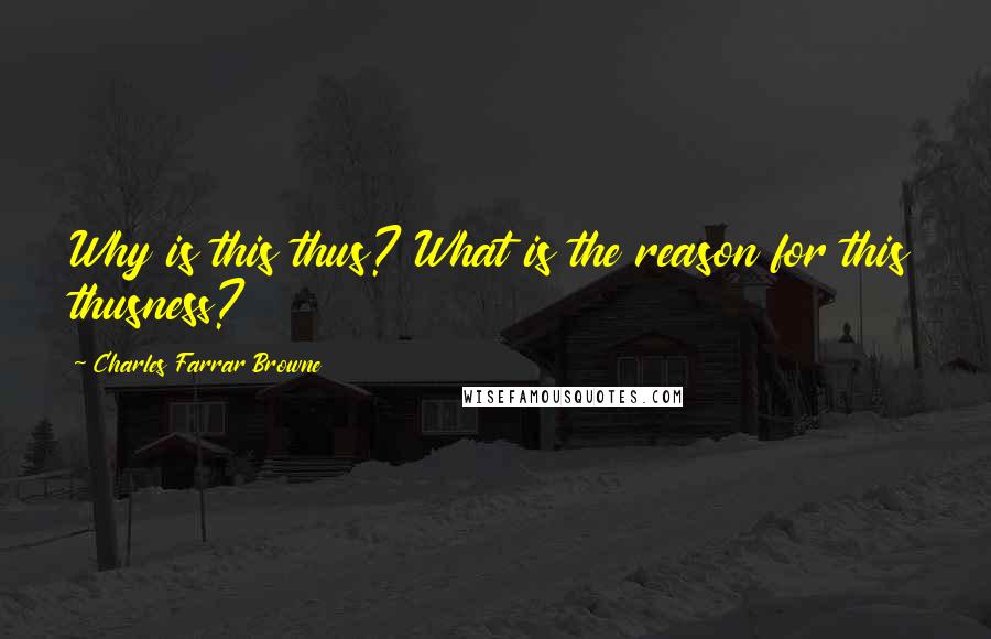 Charles Farrar Browne Quotes: Why is this thus? What is the reason for this thusness?