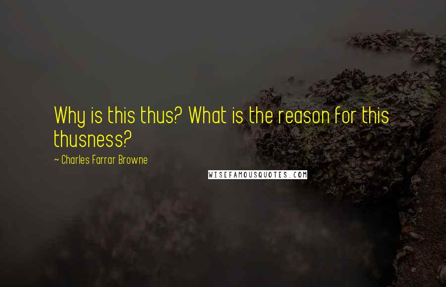 Charles Farrar Browne Quotes: Why is this thus? What is the reason for this thusness?