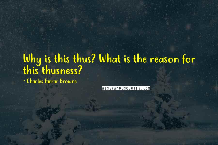 Charles Farrar Browne Quotes: Why is this thus? What is the reason for this thusness?