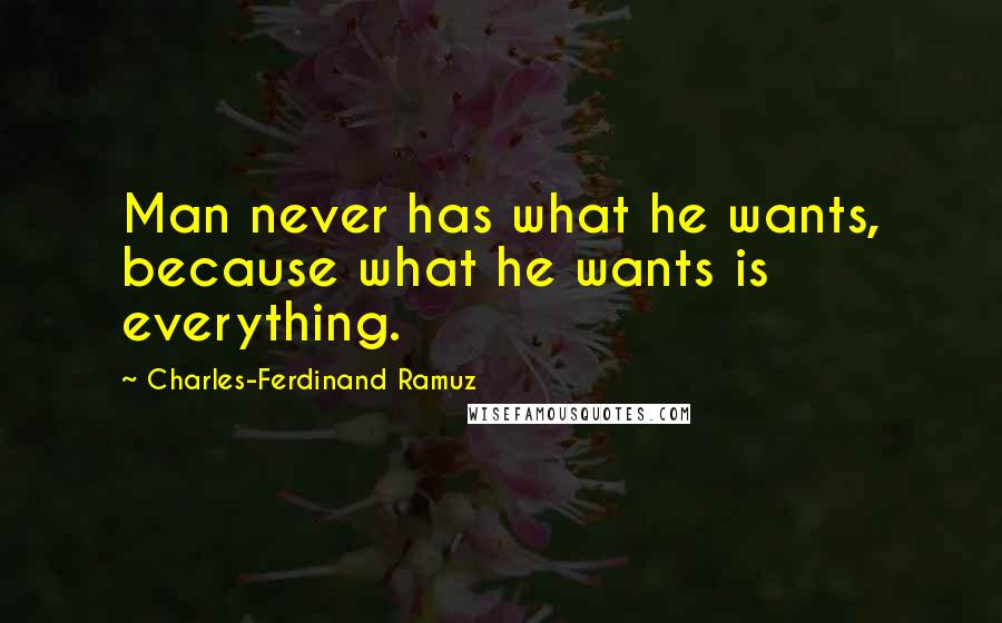 Charles-Ferdinand Ramuz Quotes: Man never has what he wants, because what he wants is everything.