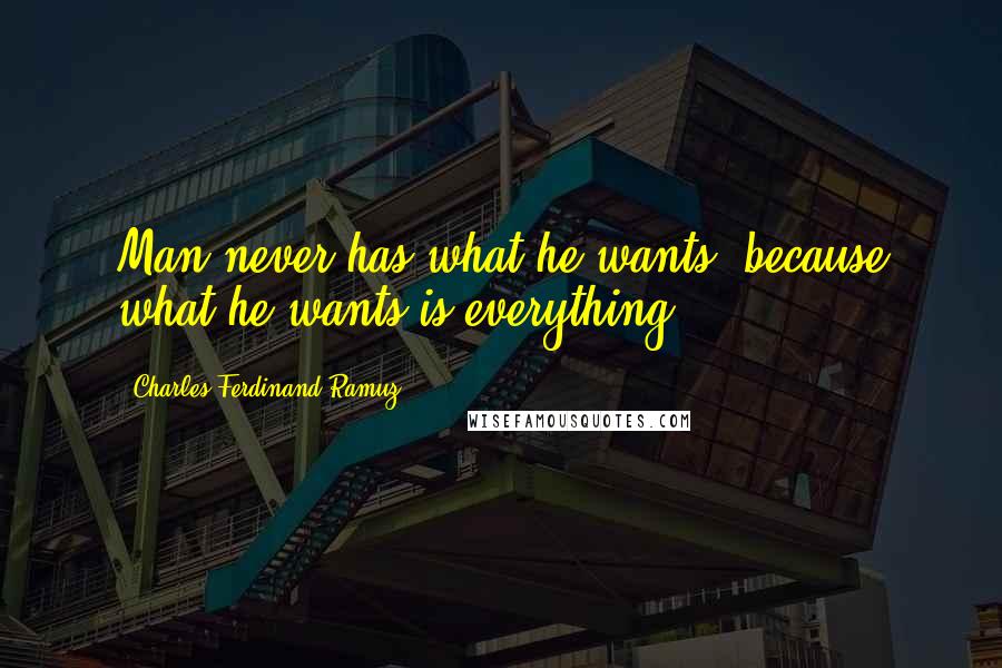 Charles-Ferdinand Ramuz Quotes: Man never has what he wants, because what he wants is everything.