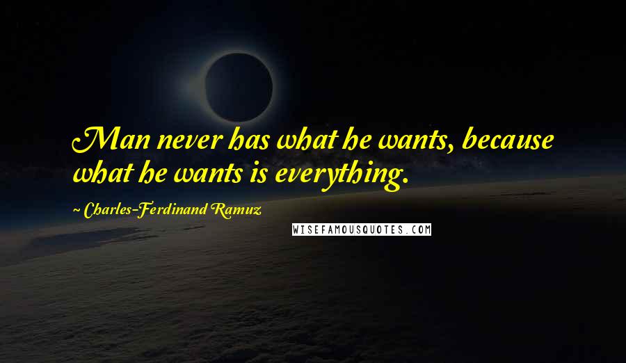 Charles-Ferdinand Ramuz Quotes: Man never has what he wants, because what he wants is everything.