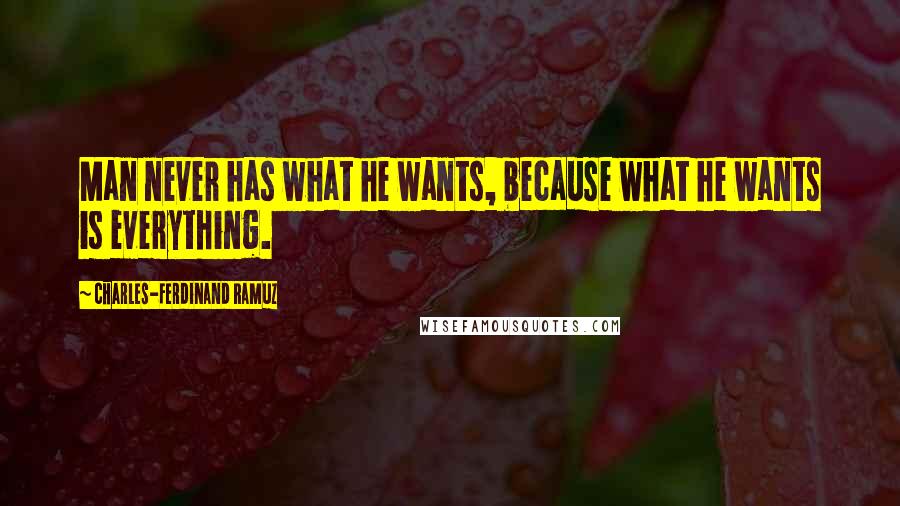 Charles-Ferdinand Ramuz Quotes: Man never has what he wants, because what he wants is everything.