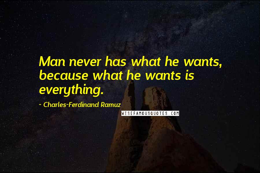 Charles-Ferdinand Ramuz Quotes: Man never has what he wants, because what he wants is everything.