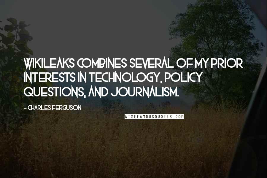 Charles Ferguson Quotes: WikiLeaks combines several of my prior interests in technology, policy questions, and journalism.